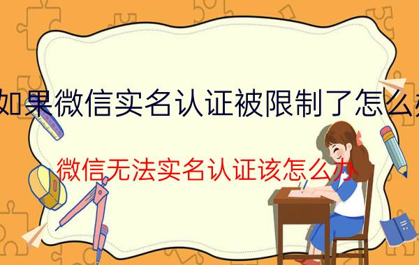 如果微信实名认证被限制了怎么办 微信无法实名认证该怎么办？